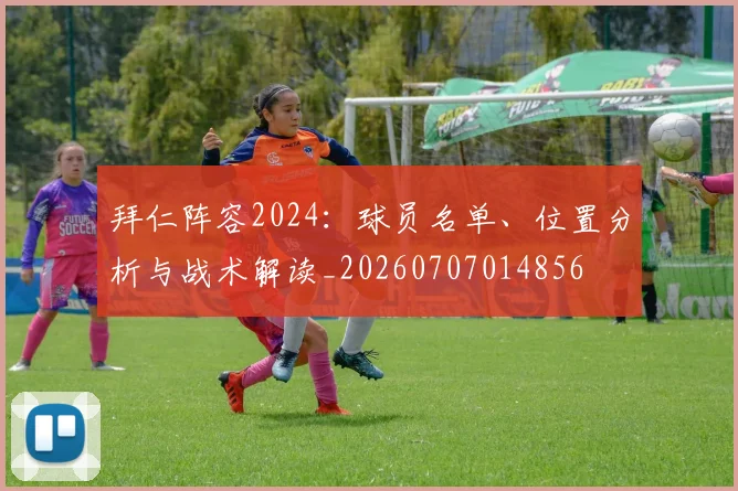拜仁阵容2024:球员名单、位置分析与战术解读_20260707014856