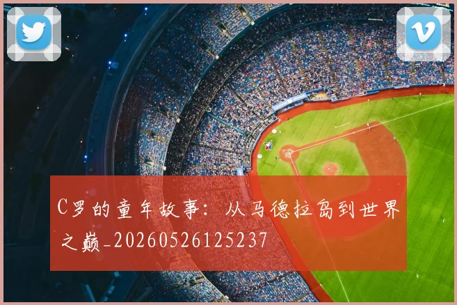 C罗的童年故事:从马德拉岛到世界之巅_20260526125237