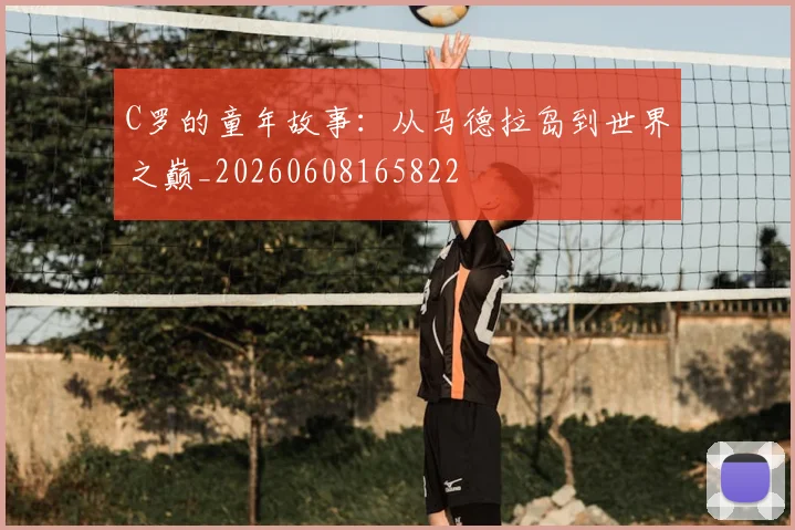 C罗的童年故事:从马德拉岛到世界之巅_20260608165822