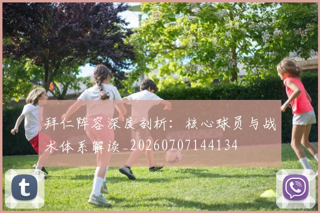 拜仁阵容深度剖析:核心球员与战术体系解读_20260707144134