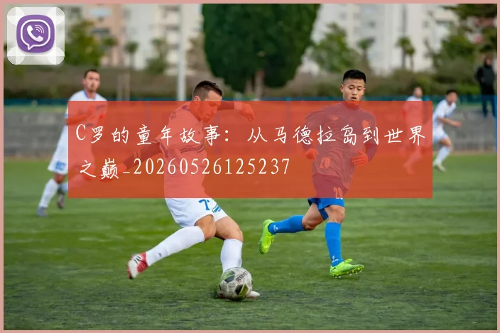 C罗的童年故事:从马德拉岛到世界之巅_20260526125237