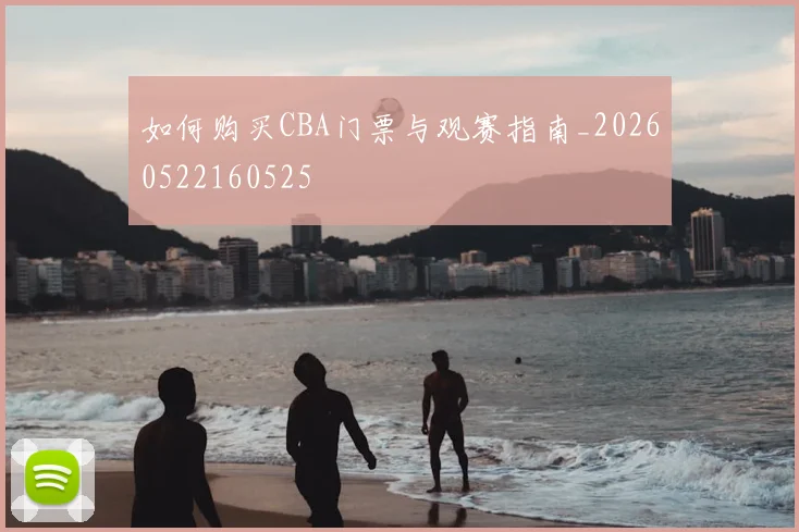 如何购买CBA门票与观赛指南_20260522160525