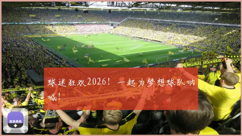 球迷狂欢2026!一起为梦想球队呐喊!