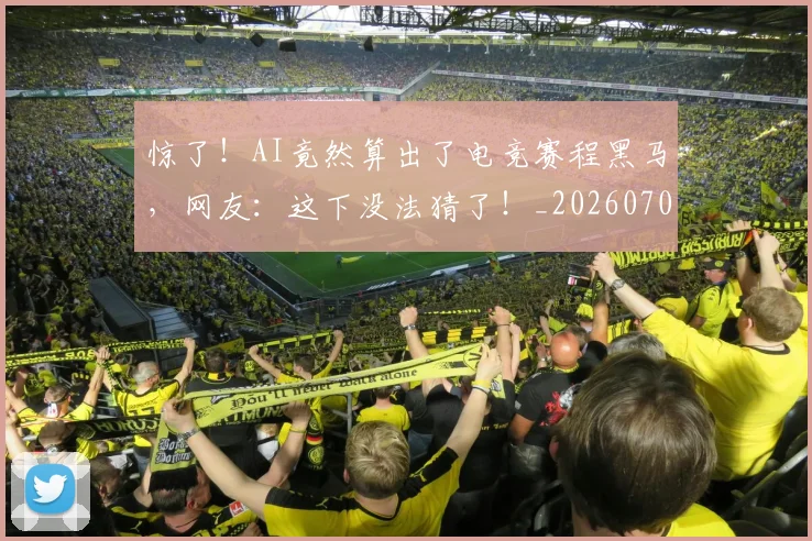 惊了！AI竟然算出了电竞赛程黑马，网友：这下没法猜了！_20260704174218