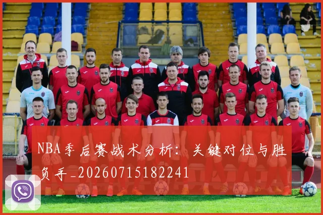 NBA季后赛战术分析：关键对位与胜负手_20260715182241