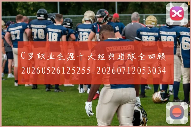 C罗职业生涯十大经典进球全回顾_20260526125255_20260712053034