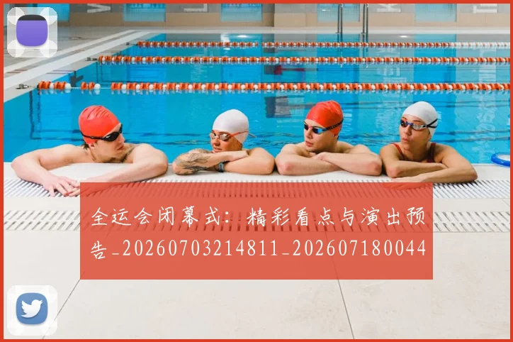 全运会闭幕式：精彩看点与演出预告_20260703214811_20260718004435