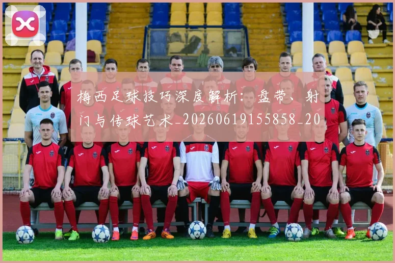 梅西足球技巧深度解析：盘带、射门与传球艺术_20260619155858_20260708190130