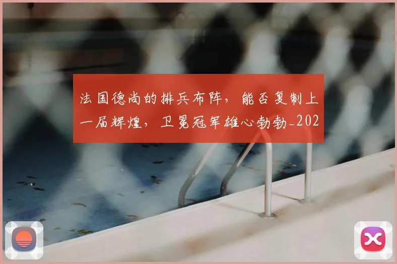 法国德尚的排兵布阵,能否复制上一届辉煌,卫冕冠军雄心勃勃_20260801171123