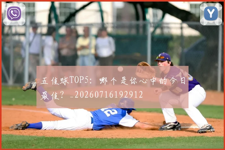 五佳球TOP5:哪个是你心中的今日最佳?_20260716192912