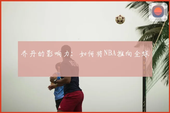 乔丹的影响力:如何将NBA推向全球