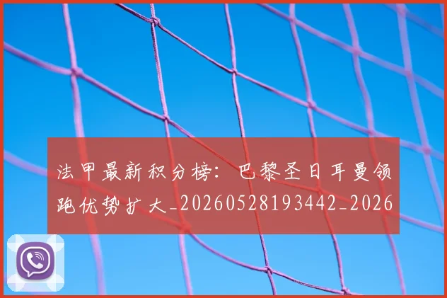 法甲最新积分榜：巴黎圣日耳曼领跑优势扩大_20260528193442_20260707153501