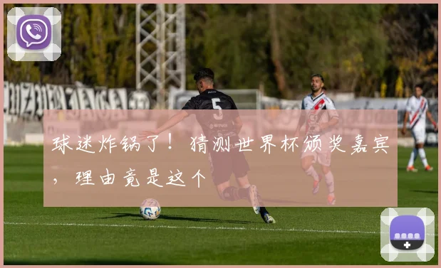 球迷炸锅了!猜测世界杯颁奖嘉宾,理由竟是这个