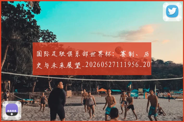 国际足联俱乐部世界杯：赛制、历史与未来展望_20260527111956_20260719170117