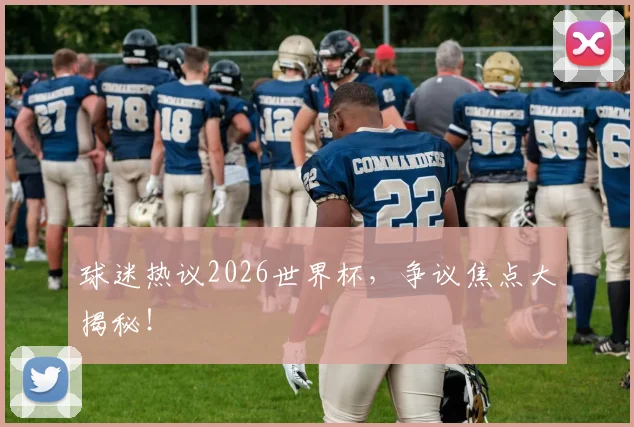 球迷热议2026世界杯，争议焦点大揭秘！