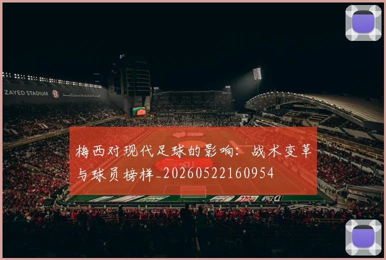 梅西对现代足球的影响:战术变革与球员榜样_20260522160954