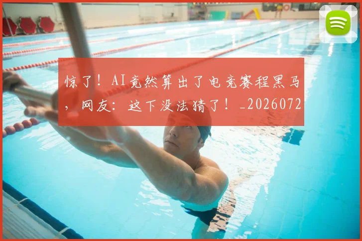 惊了！AI竟然算出了电竞赛程黑马，网友：这下没法猜了！_20260724074045