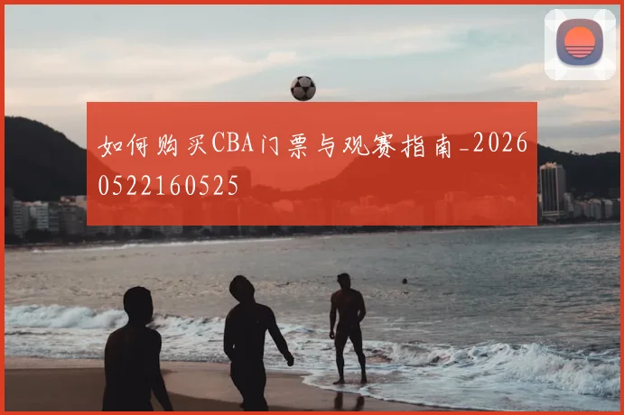 如何购买CBA门票与观赛指南_20260522160525