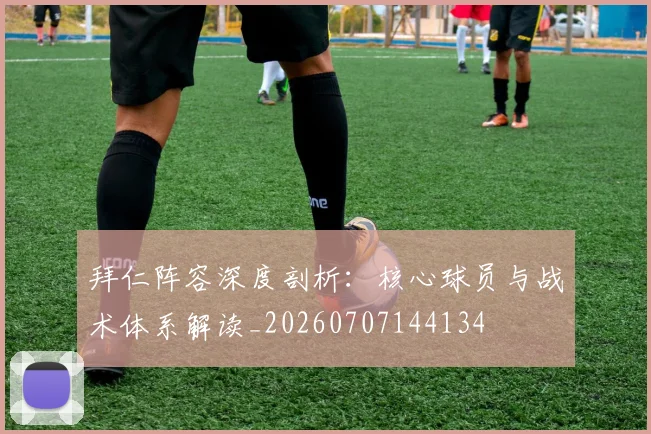 拜仁阵容深度剖析:核心球员与战术体系解读_20260707144134