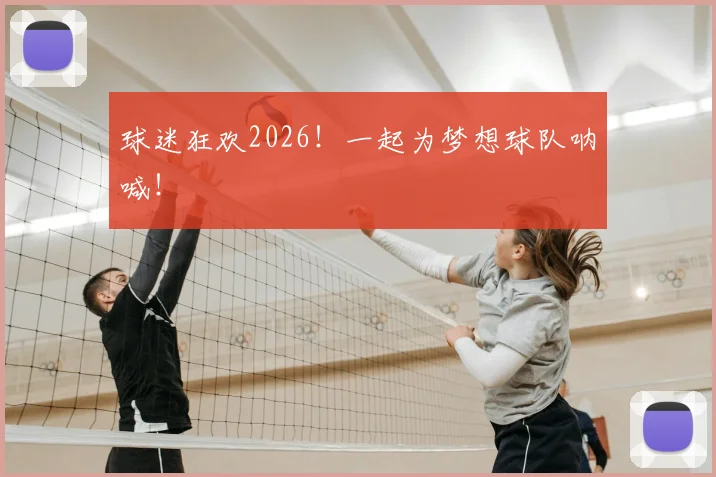 球迷狂欢2026!一起为梦想球队呐喊!
