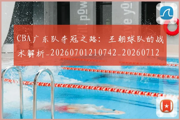 CBA广东队夺冠之路:王朝球队的战术解析_20260701210742_20260712044853