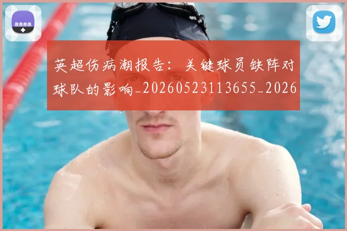 英超伤病潮报告：关键球员缺阵对球队的影响_20260523113655_20260710004712