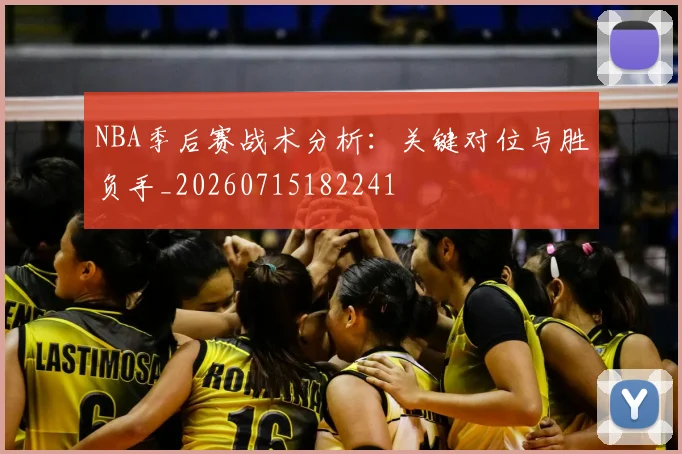 NBA季后赛战术分析:关键对位与胜负手_20260715182241