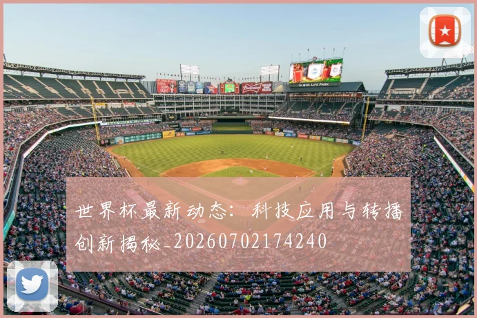世界杯最新动态：科技应用与转播创新揭秘_20260702174240