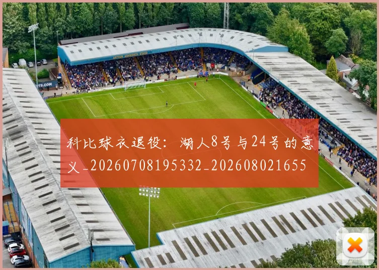 科比球衣退役：湖人8号与24号的意义_20260708195332_20260802165509
