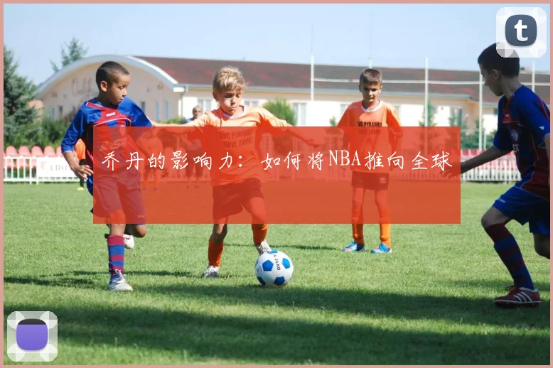 乔丹的影响力:如何将NBA推向全球