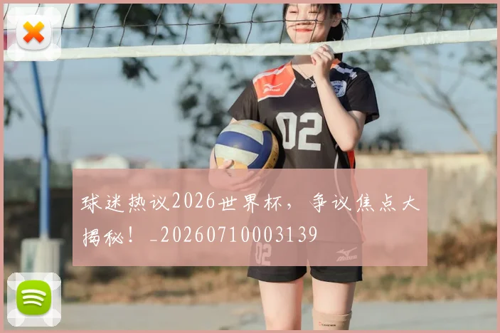 球迷热议2026世界杯，争议焦点大揭秘！_20260710003139