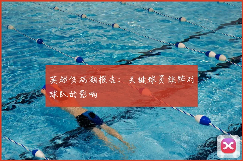 英超伤病潮报告:关键球员缺阵对球队的影响