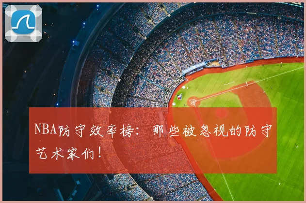 NBA防守效率榜:那些被忽视的防守艺术家们!