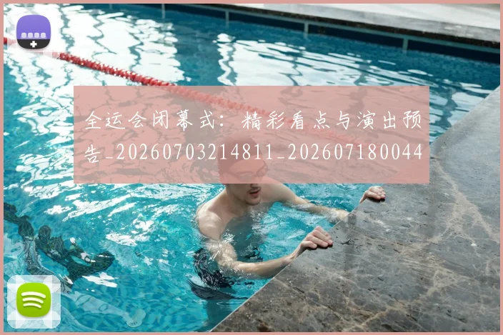 全运会闭幕式:精彩看点与演出预告_20260703214811_20260718004435
